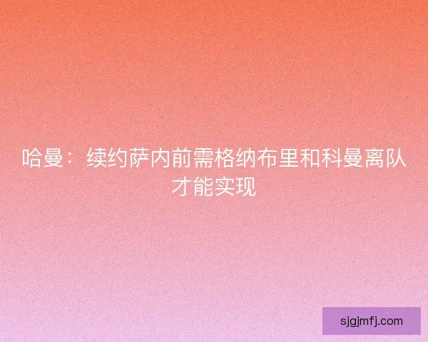 哈曼：续约萨内前需格纳布里和科曼离队才能实现